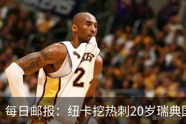 每日邮报：纽卡挖热刺20岁瑞典国脚被要价超5000万镑，森林也准备报价
